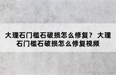 大理石门槛石破损怎么修复？ 大理石门槛石破损怎么修复视频